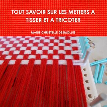 Couverture du livre « Tout savoir sur les metiers a tisser et a tricoter » de Desmolles M C. aux éditions Lulu