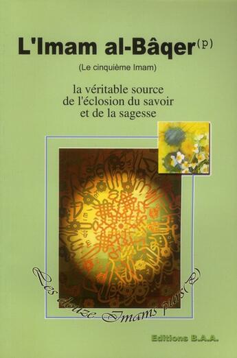 Couverture du livre « L'imam al-Bâqer ; le cinquième imam ; la véritable source de l'éclosion du savoir et de la sagesse » de  aux éditions Baa