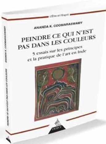 Couverture du livre « Peindre ce qui n'est pas dans les couleurs ; 5 essais sur les principes et la pratique de l'art en Inde » de Ananda K. Coomaraswamy aux éditions Dervy