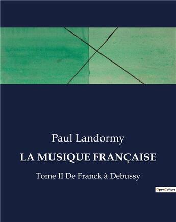 Couverture du livre « LA MUSIQUE FRANÇAISE : Tome II De Franck à Debussy » de Paul Landormy aux éditions Culturea