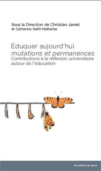 Couverture du livre « Éduquer aujourd'hui ; mutations et permanences ; contributions à la réflexion universitaire autour de l'éducation » de Christian Jamet et Catherine Nafti-Malherbe aux éditions Les Acteurs Du Savoir