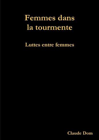 Couverture du livre « Femmes dans la tourmente : luttes entre femmes » de Claude Dom aux éditions Lulu