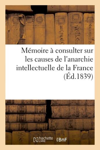 Couverture du livre « Memoire a consulter sur les causes de l'anarchie intellectuelle de la france - , et sur les moyens d » de  aux éditions Hachette Bnf