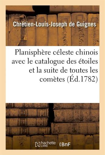 Couverture du livre « Planisphère céleste chinois avec le catalogue des étoiles et la suite de toutes les comètes : observées à la Chine, depuis l'an 613 avant J.-C. jusqu'à l'an 1222 de l'ère chrétienne » de Chrétien-Louis-Joseph De Guignes aux éditions Hachette Bnf