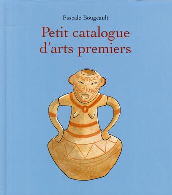 Couverture du livre « Petit catalogue d'Arts premiers » de Pascale Bougeault aux éditions Ecole Des Loisirs