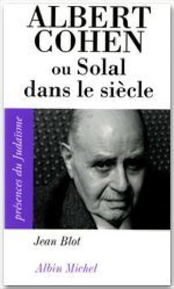 Couverture du livre « Albert Cohen ; ou Solal dans le siècle » de Jean Blot aux éditions Albin Michel