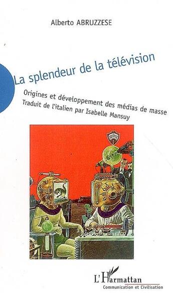 Couverture du livre « La splendeur de la télévision ; origines et développement des médias de masse » de Alberto Abruzzese aux éditions L'harmattan