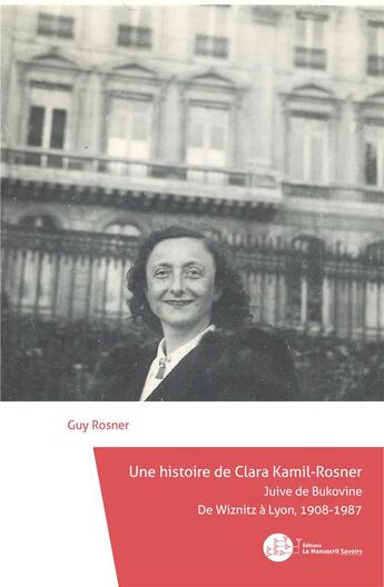 Couverture du livre « Une histoire de Clara Kamil-Rosner, Juive de Bukovine, de Wiznitz à Lyon, 1908-1987 » de Guy Rosner aux éditions Le Manuscrit