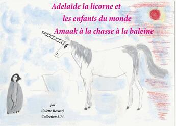 Couverture du livre « Adelaïde la licorne et les enfants du monde ; Amaak à la chasse à la baleine » de Colette Becuzzi aux éditions Books On Demand