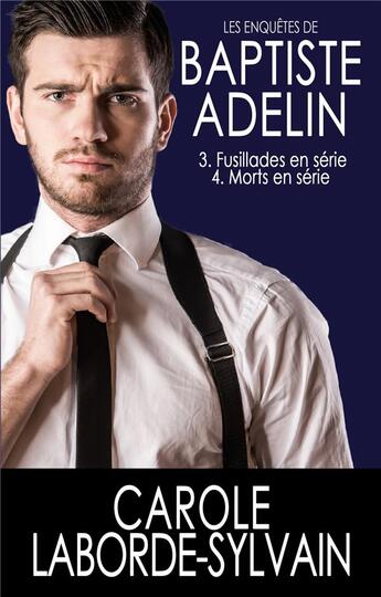 Couverture du livre « Les enquêtes de Baptiste Adelin t.3-4 ; 3. fusillades en série ; 4. morts en série » de Carole Laborde-Sylvain aux éditions Books On Demand