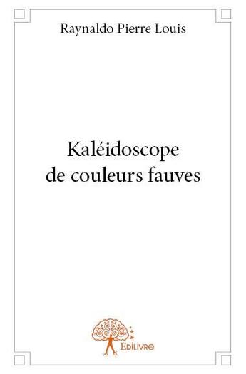 Couverture du livre « Kaléidoscope de couleurs fauves » de Raynaldo Pierre Louis aux éditions Edilivre