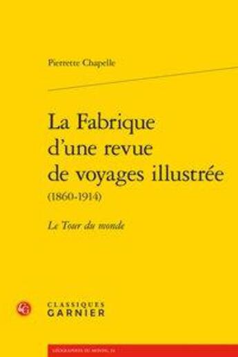 Couverture du livre « La fabrique d'une revue de voyages illustrée (1860-1914) ; le tour du monde » de Pierrette Chapelle aux éditions Classiques Garnier