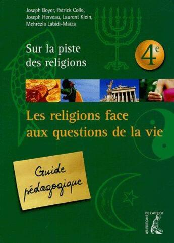 Couverture du livre « Les religions face aux questions de la vie ; 4ème ; guide pédagogique » de Joseph Boyer et Patrick Colle et Joseph Herveau et Laurent Klein aux éditions Editions De L'atelier