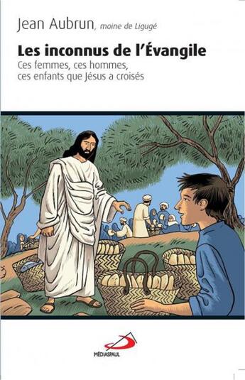 Couverture du livre « Les inconnus de l'Evangile ; ces femmes, ces hommes, ces enfants que Jésus a croisés » de Aubrun Jean aux éditions Mediaspaul