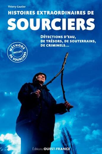 Couverture du livre « Histoires extraordinaires de sourciers ; détections d'eau, de tresors, de souterrains, de criminels... » de Thierry Gautier aux éditions Ouest France