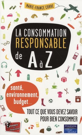 Couverture du livre « La consommation responsable de A à Z ; santé, environnement, budget : ce que vous devez savoir pour mieux consommer » de Marie-France Corre aux éditions Village Mondial