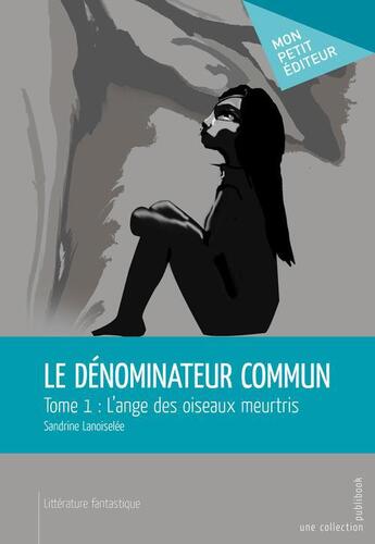 Couverture du livre « Le dénominateur commun t.1 ; l'ange des oiseaux meurtris » de Sandrine Lanoiselee aux éditions Publibook