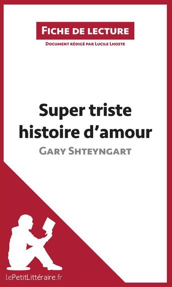 Couverture du livre « Fiche de lecture ; super triste histoire d'amour de Gary Shteyngart ; analyse complète de l'oeuvre et résumé » de Lucile Lhoste aux éditions Lepetitlitteraire.fr