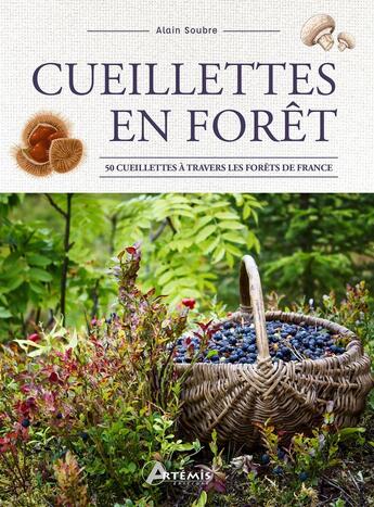 Couverture du livre « Cueillettes en forêt : 50 cueillettes à travers les forêts de France » de Alain Soubre aux éditions Artemis