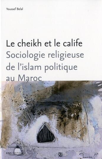 Couverture du livre « Le Cheikh et le calife : Sociologie religieuse de l'islam politique au Maroc » de Youssef Belal aux éditions Ens Lyon