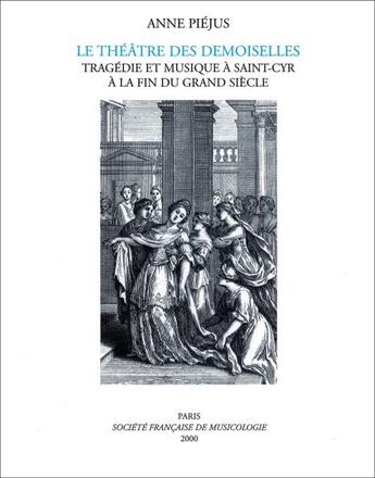 Couverture du livre « Le théâtre des demoiselles ; tragédie et musique à Saint-Cyr à la fin du Grand Siècle » de Anne Piejus aux éditions Societe Francaise De Musicologie