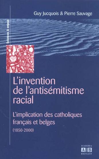 Couverture du livre « Invention de l'antisémitisme racial ; l''implication des catholiques français et belges (1850-2000) » de Guy Jucquois et Pierre Sauvage aux éditions Academia