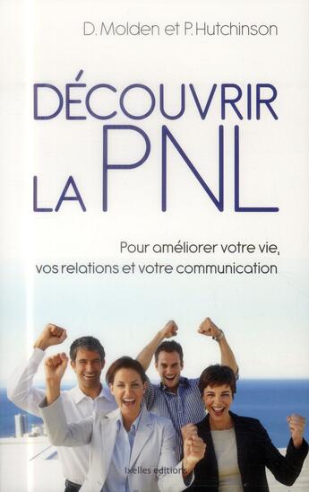 Couverture du livre « Découvrir la PNL ; pour améliorer votre vie, vos relations et votre communcation » de David Molden et Pat Hutchinson aux éditions Ixelles