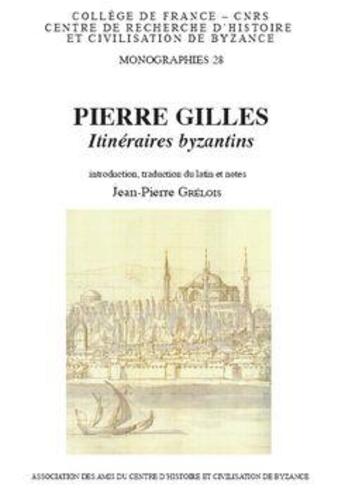 Couverture du livre « Pierre Gilles, itinéraires byzantins ; lettre à un ami ; du Bosphore de Thrace ; de la topographie de Constantinople et de ses antiquités » de Jean-Pierre Grelois aux éditions Achcbyz