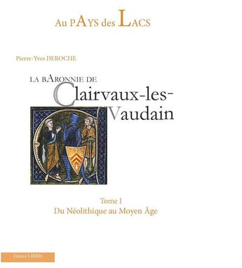 Couverture du livre « Au pays des lacs Tome 1 : la baronnie de Clairvaux-les-Vaudain, du Néolithique au Moyen Âge » de Pierre-Yves Deroche aux éditions Librairie La Plume