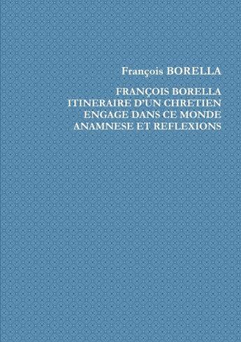 Couverture du livre « François Borella. Itinéraire d'un chrétien engagé dans ce monde. Anamnèse et Réflexions » de Francois Borella aux éditions Lulu