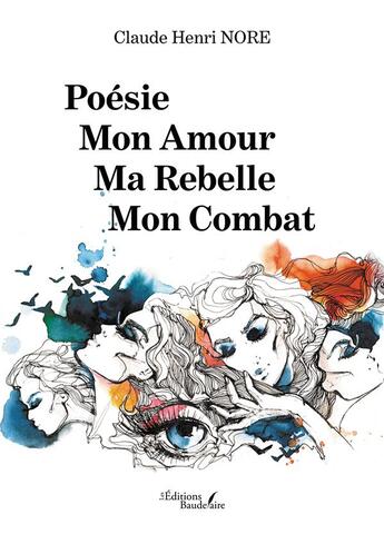 Couverture du livre « Poésie ; mon amour ; ma rebelle ; mon combat » de Claude Henri Nore aux éditions Baudelaire