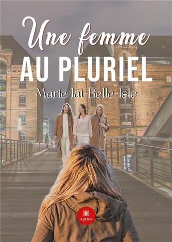 Couverture du livre « Une femme au pluriel » de Marie Jat-Belle-Isle aux éditions Le Lys Bleu