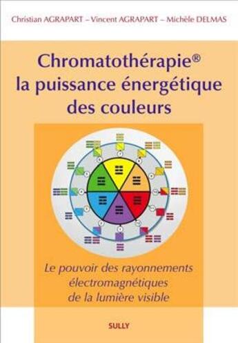 Couverture du livre « Chromatothérapie, la puissance énergétique des couleurs ; le pouvoir des rayonnements électromagnétiques de la lumière visible » de Christian Agrapart et Michele Delmas et Vincent Agrapart aux éditions Sully