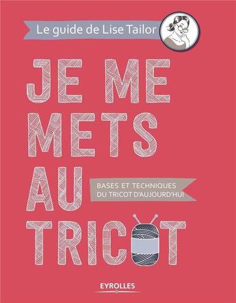 Couverture du livre « Je me mets au tricot ; bases et techniques du tricot d'aujourd'hui » de Lise Tailor aux éditions Eyrolles