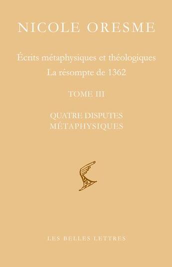 Couverture du livre « Écrits métaphysiques et théologiques, la résomte de 1362 Tome 2 : quatre disputes métaphysiques » de Alain Boureau et Nicole Oresme aux éditions Belles Lettres