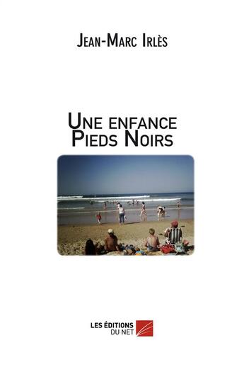 Couverture du livre « Une enfance pieds noirs » de Jean-Marc Irles aux éditions Editions Du Net