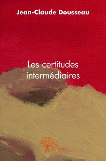 Couverture du livre « Les certitudes intermédiaires » de Jean-Claude Dousseau aux éditions Edilivre