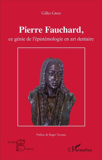 Couverture du livre « Pierre Fauchard, ce génie de l'épistémologie en art dentaire » de Gilles Gros aux éditions L'harmattan