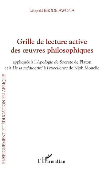 Couverture du livre « Grille de lecture active des oeuvres philosophiques ; appliquee à l'Apologie de Socrate de Platon et De la médiocrité à l'excellence de Njoh Mouelle » de Leopold Ebode Awona aux éditions L'harmattan