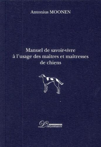 Couverture du livre « Manuel de savoir-vivre à l'usage des maîtres et maîtresses de chiens » de Antonius Moonen aux éditions L'inventaire