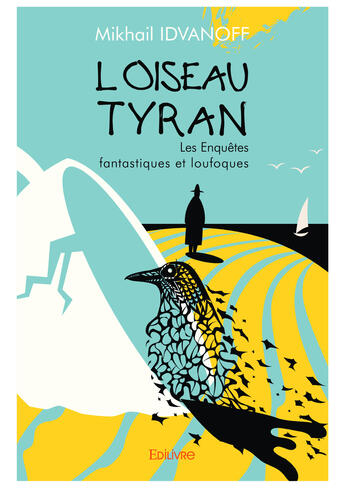 Couverture du livre « L'oiseau tyran... - les enquetes fantastiques et loufoques » de Idvanoff Mikhail aux éditions Editions Edilivre