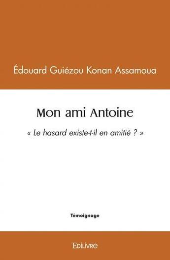 Couverture du livre « Mon ami antoine - le hasard existe-t-il en amitie ? » de Assamoua E G K. aux éditions Edilivre