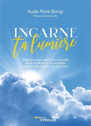 Couverture du livre « Incarne ta lumière : Guide pour vous aider à vivre au-delà de vos souffrances et accepter les choix d'incarnation de votre âme » de Aude Flore Bongi aux éditions Eyrolles