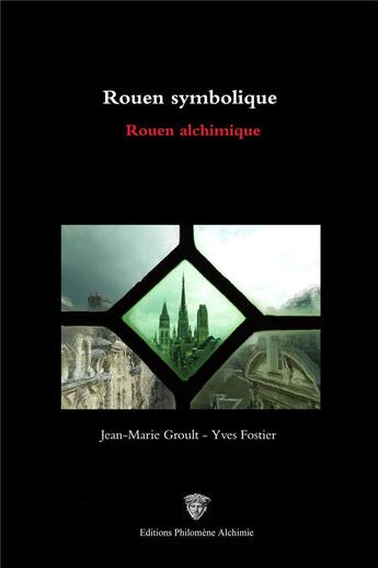 Couverture du livre « Rouen symbolique : Rouen alchimique » de Christine Groult et Yves Fostier et Jean-Marie Groult aux éditions Philomene Alchimie