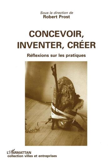 Couverture du livre « Concevoir, inventer, creer - reflexion sur les pratiques » de Robert Prost aux éditions L'harmattan