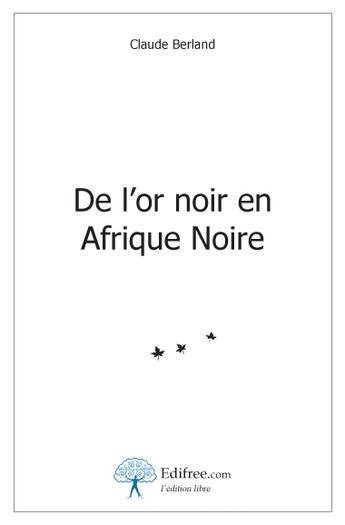 Couverture du livre « De l'or noir en Afrique noire » de Claude Berland aux éditions Edilivre-aparis