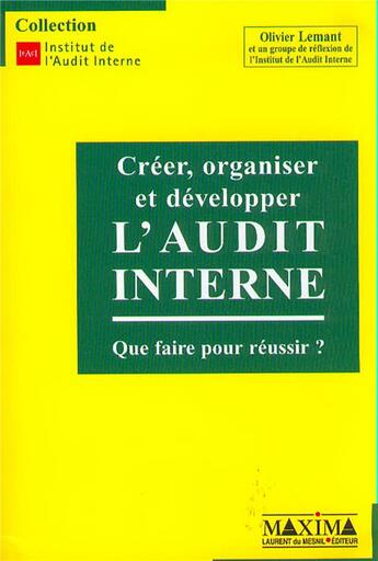 Couverture du livre « Créer, organiser et développer l'audit interne : que faire pour réussir ? » de Olivier Lemant aux éditions Maxima