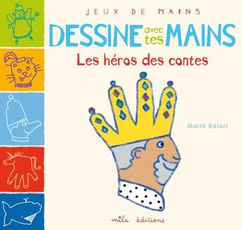 Couverture du livre « Dessine avec tes mains ; les héros des contes » de Maite Balart aux éditions Mila