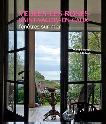 Couverture du livre « Fenêtres sur mer : Veules-Les-Roses, Saint-Valery-en-Caux » de Wattel Martine et Thibert Vincent aux éditions Des Falaises