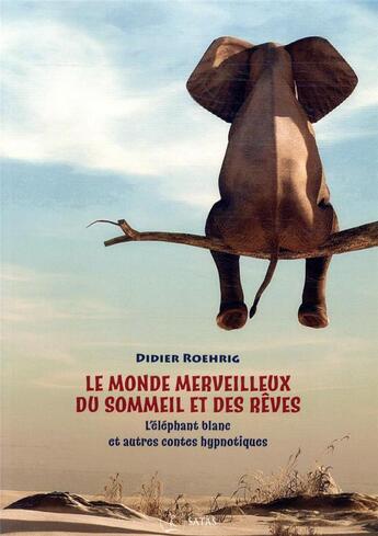 Couverture du livre « Le monde merveilleux du sommeil et des rêves ; l'éléphant blanc et autres contes hypnotiques » de Didier Roehrig aux éditions Satas